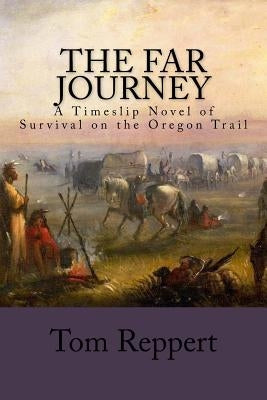 The Far Journey: A Timeslip Novel of Survival on the Oregon Trail by Reppert, Tom