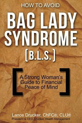 How to Avoid Bag Lady Syndrome (B.L.S.): A Strong Woman's Guide to Financial Peace of Mind by Drucker, Lance