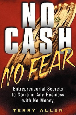 No Cash, No Fear: Entrepreneurial Secrets to Starting Any Business with No Money by Allen, Terry