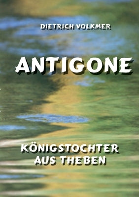 Antigone: Königstochter aus Theben by Volkmer, Dietrich