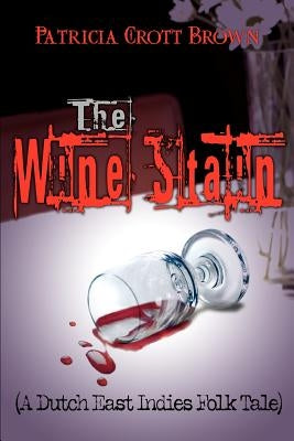 The Wine Stain: (A Dutch East Indies Folk Tale) by Brown, Patricia Crott