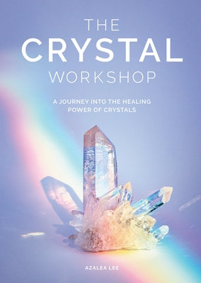 The Crystal Workshop: A Journey Into the Healing Power of Crystals by Lee, Azalea