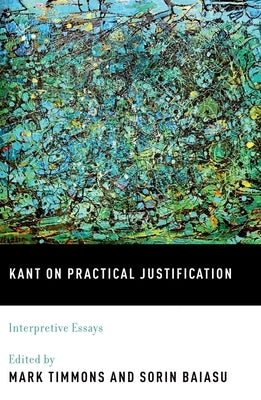 Kant on Practical Justification: Interpretive Essays by Timmons, Mark