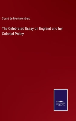 The Celebrated Essay on England and her Colonial Policy by Montalembert, Count De