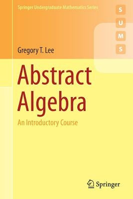 Abstract Algebra: An Introductory Course by Lee, Gregory T.