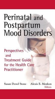 Perinatal and Postpartum Mood Disorders: Perspectives and Treatment Guide for the Health Care Practitioner by Stone, Susan Dowd