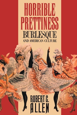 Horrible Prettiness: Burlesque and American Culture by Allen, Robert