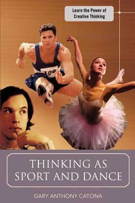 Thinking as Sport and Dance: Learn the Power of Creative Thinking by Catona, Gary Anthony