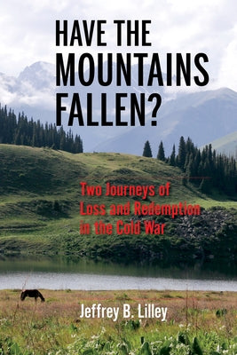 Have the Mountains Fallen?: Two Journeys of Loss and Redemption in the Cold War by Lilley, Jeffrey B.
