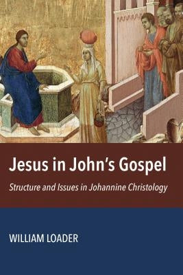 Jesus in John's Gospel: Structure and Issues in Johannine Christology by Loader, William