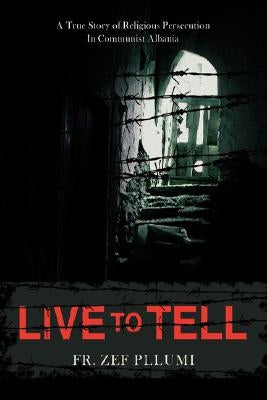 Live to Tell: A True Story of Religious Persecution in Communist Albania by Pllumi, Zef