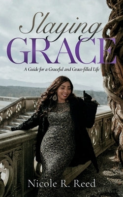 Slaying Grace: A Guide for a Graceful and Grace-filled Life by Reed, Nicole