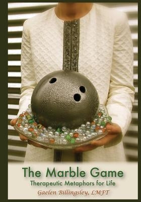 The Marble Game: Therapeutic Metaphors for Life by Billingsley Lmft, Gaelen