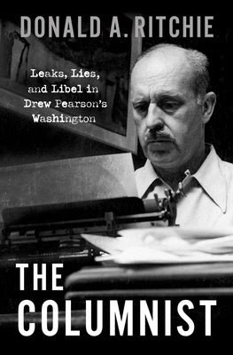 The Columnist: Leaks, Lies, and Libel in Drew Pearson's Washington by Ritchie, Donald A.
