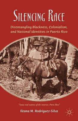 Silencing Race: Disentangling Blackness, Colonialism, and National Identities in Puerto Rico by Rodr&#237;guez-Silva, I.