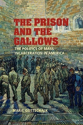 The Prison and the Gallows: The Politics of Mass Incarceration in America by Gottschalk, Marie