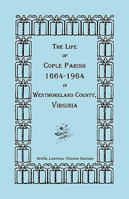 The Life of Cople Parish, 1664-1964 in Westmoreland County, Virginia by Davison, Bertha Lawrence Newton