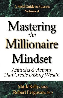 Mastering the Millionaire Mindset: Attitudes & Actions That Create Lasting Wealth by Kelly, Mark
