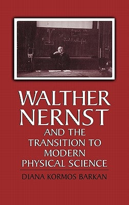 Walther Nernst and the Transition to Modern Physical Science by Barkan, Diana Kormos