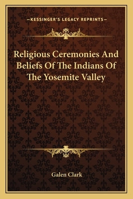 Religious Ceremonies and Beliefs of the Indians of the Yosemite Valley by Clark, Galen