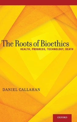 Roots of Bioethics: Health, Progress, Technology, Death by Callahan, Daniel
