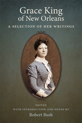 Grace King of New Orleans: A Selection of Her Writings by King, Grace