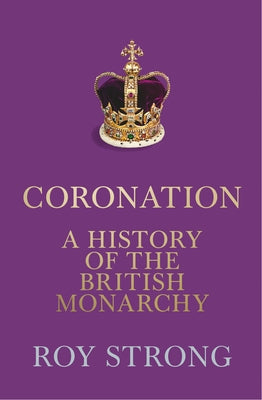 Coronation: A History of the British Monarchy by Strong, Roy