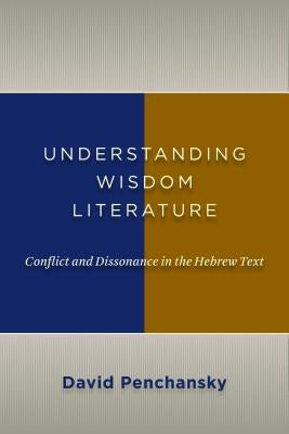 Understanding Wisdom Literature: Conflict and Dissonance in the Hebrew Text by Penchansky, David