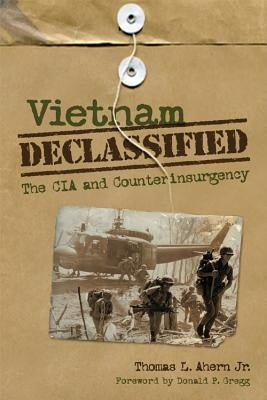 Vietnam Declassified: The CIA and Counterinsurgency by Ahern, Thomas L.