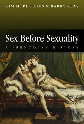 Sex Before Sexuality: A Premodern History by Reay, Barry