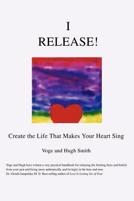 I Release!: Create the Life That Makes Your Heart Sing by Smith, Voge