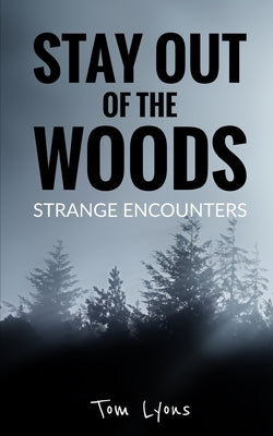 Stay Out of the Woods: Strange Encounters by Lyons, Tom