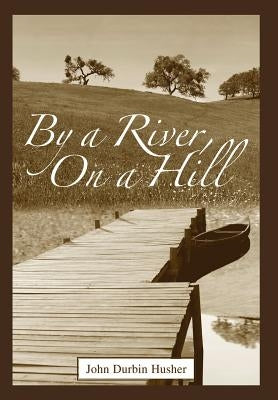 By a River, on a Hill by Husher, John D.