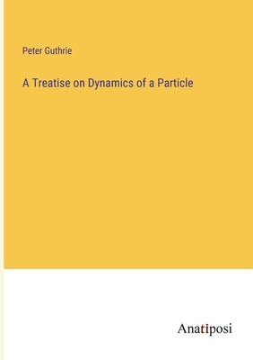 A Treatise on Dynamics of a Particle by Guthrie, Peter