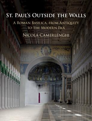 St. Paul's Outside the Walls: A Roman Basilica, from Antiquity to the Modern Era by Camerlenghi, Nicola