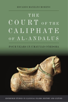 The Court of the Caliphate of Al-Andalus: Four Years in Umayyad Córdoba by Manzano Moreno, Eduardo