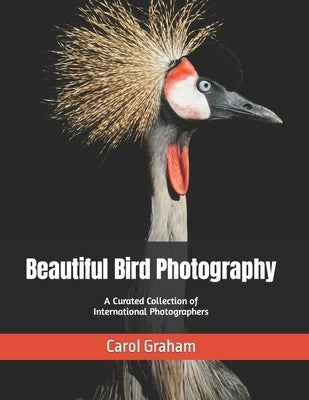 Beautiful Bird Photography: A Curated Collection of International Photographers by Graham, Carol