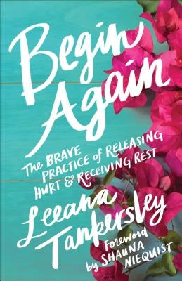 Begin Again: The Brave Practice of Releasing Hurt and Receiving Rest by Tankersley, Leeana