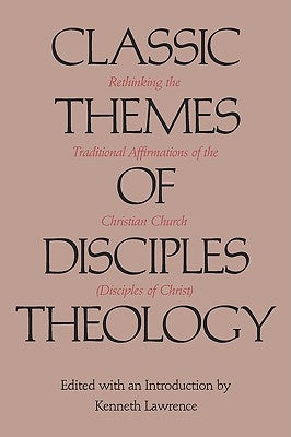 Classic Themes of Disciples Theology: Rethinking the Traditional Affirmations of the Christian Church (Disciples of Christ) by Lawrence, Kenneth