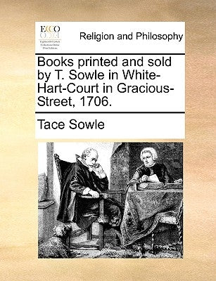 Books Printed and Sold by T. Sowle in White-Hart-Court in Gracious-Street, 1706. by Sowle, Tace
