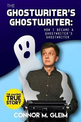 The Ghostwriter's Ghostwriter: How I Became A Ghostwriter's Ghostwriter by Robinson, Austin James