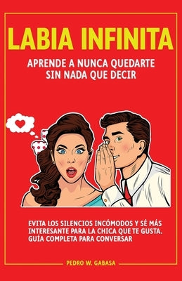 Labia Infinita: Aprende a nunca quedarte sin nada que decir. Evita los silencios incómodos y sé más interesante para la chica que te g by W. Gabasa, Pedro