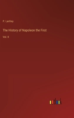 The History of Napoleon the First: Vol. II by Lanfrey, P.