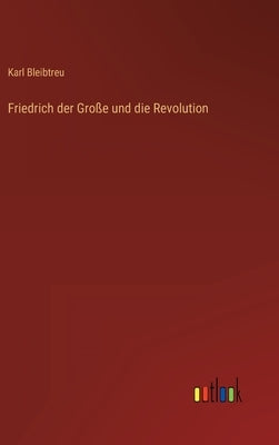 Friedrich der Große und die Revolution by Bleibtreu, Karl