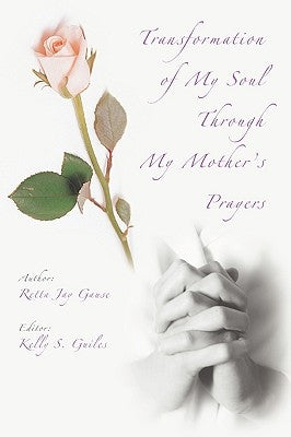 Transformation of My Soul Through My Mother's Prayers by Gause, Retta Jay