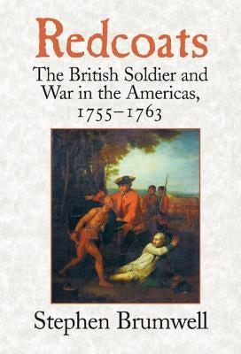 Redcoats: The British Soldier and War in the Americas, 1755-1763 by Brumwell, Stephen