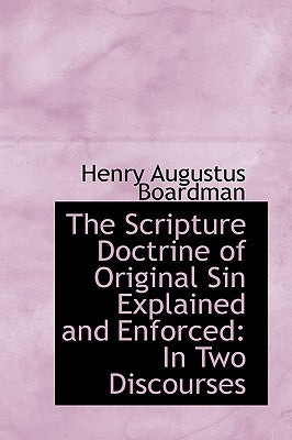 The Scripture Doctrine of Original Sin Explained and Enforced: In Two Discourses by Boardman, Henry Augustus