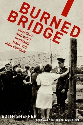 Burned Bridge: How East and West Germans Made the Iron Curtain by Sheffer, Edith