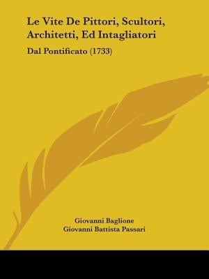 Le Vite De Pittori, Scultori, Architetti, Ed Intagliatori: Dal Pontificato (1733) by Baglione, Giovanni