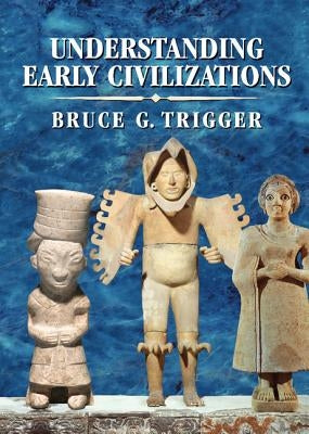 Understanding Early Civilizations: A Comparative Study by Trigger, Bruce G.